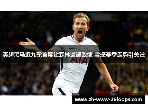 英超黑马近九轮首度让森林遭遇败绩 震撼赛季走势引关注