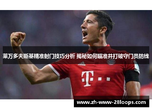 莱万多夫斯基精准射门技巧分析 揭秘如何瞄准并打破守门员防线