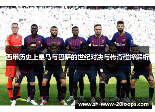 西甲历史上皇马与巴萨的世纪对决与传奇碰撞解析