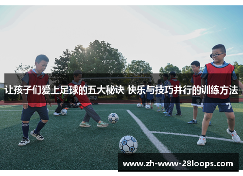让孩子们爱上足球的五大秘诀 快乐与技巧并行的训练方法