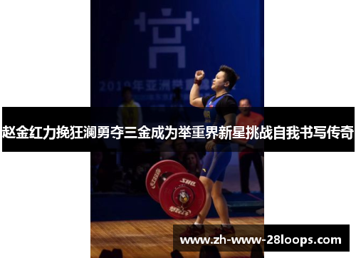 赵金红力挽狂澜勇夺三金成为举重界新星挑战自我书写传奇