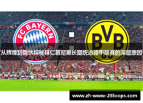 从辉煌到隐忧探秘拜仁慕尼黑长期统治德甲联赛的深层原因