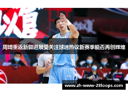 周琦重返新疆进展受关注球迷热议新赛季能否再创辉煌