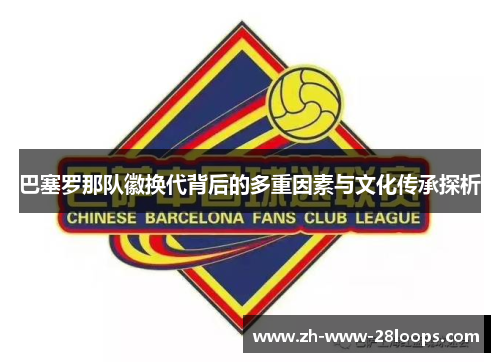 巴塞罗那队徽换代背后的多重因素与文化传承探析