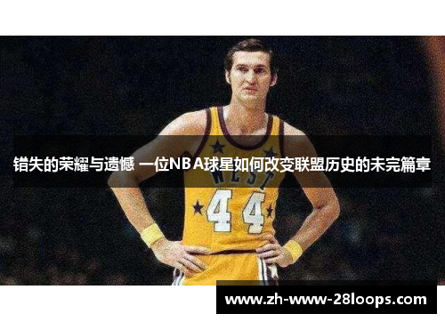 错失的荣耀与遗憾 一位NBA球星如何改变联盟历史的未完篇章