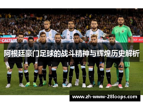 阿根廷豪门足球的战斗精神与辉煌历史解析