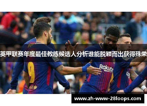 英甲联赛年度最佳教练候选人分析谁能脱颖而出获得殊荣