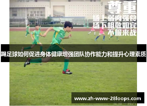 踢足球如何促进身体健康增强团队协作能力和提升心理素质