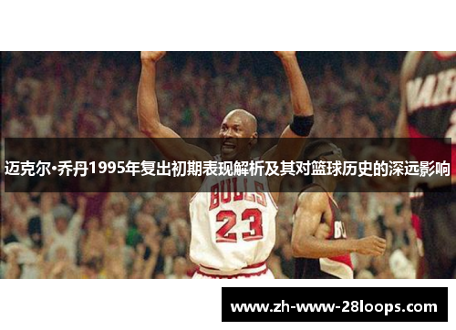 迈克尔·乔丹1995年复出初期表现解析及其对篮球历史的深远影响