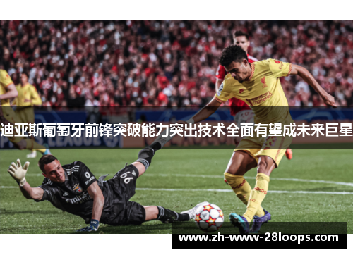 迪亚斯葡萄牙前锋突破能力突出技术全面有望成未来巨星