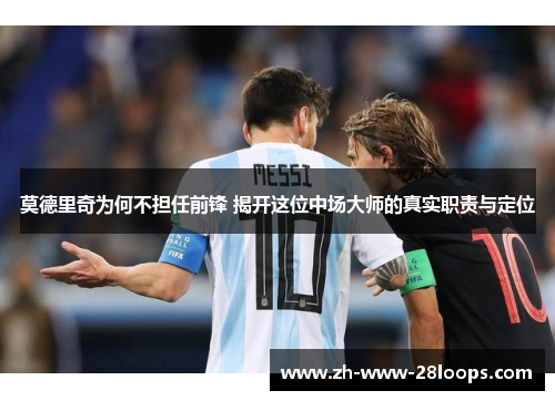 莫德里奇为何不担任前锋 揭开这位中场大师的真实职责与定位