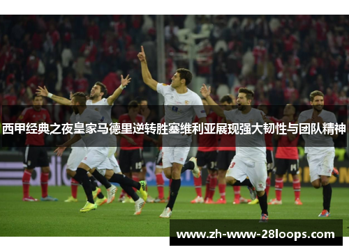 西甲经典之夜皇家马德里逆转胜塞维利亚展现强大韧性与团队精神