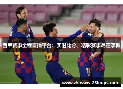 西甲赛事全程直播平台:实时比分、精彩赛事尽在掌握 西甲赛事全程直播平台:实时比分、精彩赛事尽在掌握