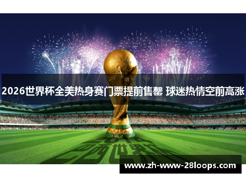 2026世界杯全美热身赛门票提前售罄 球迷热情空前高涨