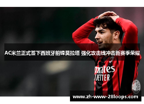 AC米兰正式签下西班牙前锋莫拉塔 强化攻击线冲击新赛季荣耀 AC米兰正式签下西班牙前锋莫拉塔 强化攻击线冲击新赛季荣耀