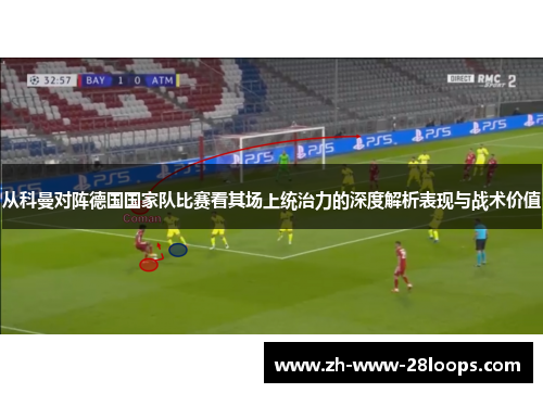 从科曼对阵德国国家队比赛看其场上统治力的深度解析表现与战术价值