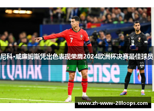 尼科·威廉姆斯凭出色表现荣膺2024欧洲杯决赛最佳球员