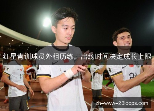 红星青训球员外租历练,出场时间决定成长上限 红星青训球员外租历练,出场时间决定成长上限