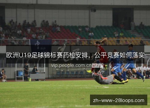 欧洲U19足球锦标赛药检安排,公平竞赛如何落实 欧洲U19足球锦标赛药检安排,公平竞赛如何落实