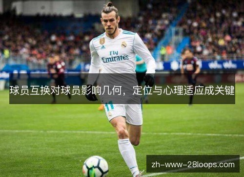 球员互换对球员影响几何,定位与心理适应成关键 球员互换对球员影响几何,定位与心理适应成关键