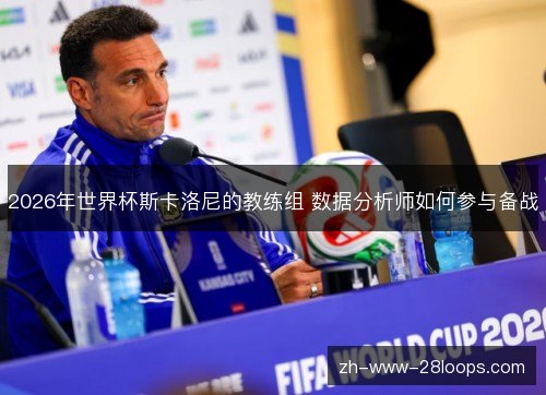 2026年世界杯斯卡洛尼的教练组 数据分析师如何参与备战